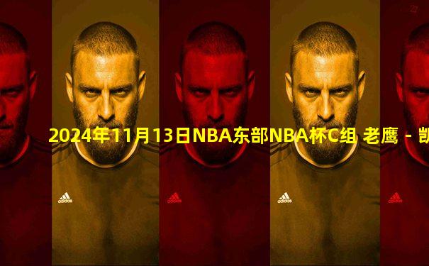 2024年11月13日NBA东部NBA杯C组 老鹰 - 凯尔特人 录像